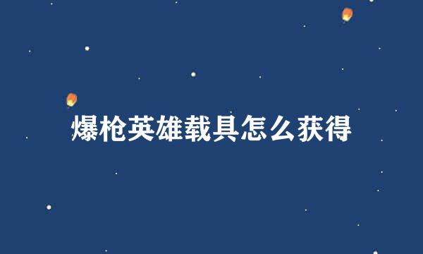 爆枪英雄载具怎么获得