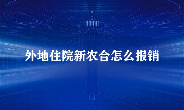 外地住院新农合怎么报销