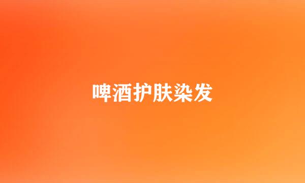 啤酒护肤染发