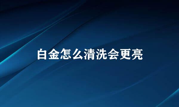 白金怎么清洗会更亮