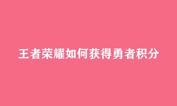 王者荣耀如何获得勇者积分