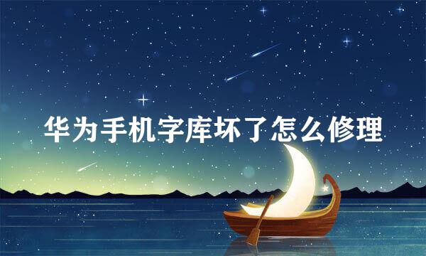 华为手机字库坏了怎么修理