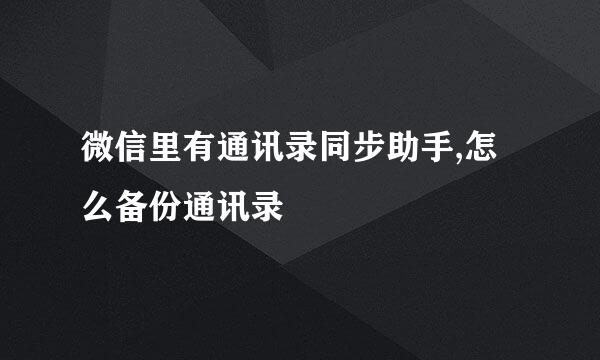 微信里有通讯录同步助手,怎么备份通讯录