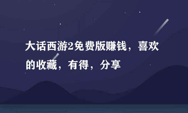 大话西游2免费版赚钱，喜欢的收藏，有得，分享