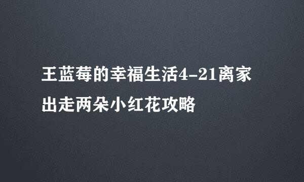 王蓝莓的幸福生活4-21离家出走两朵小红花攻略