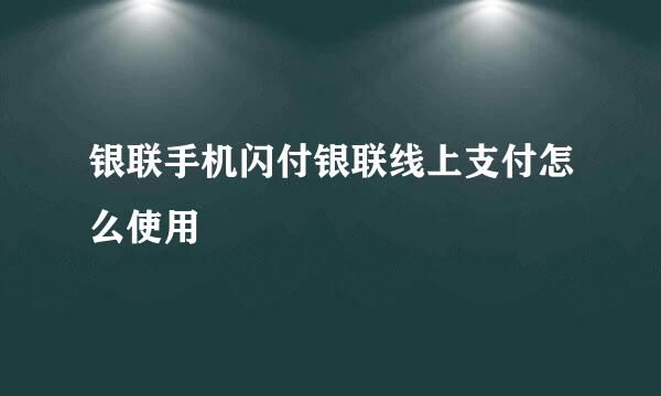 银联手机闪付银联线上支付怎么使用