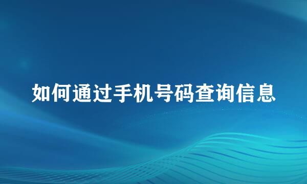 如何通过手机号码查询信息