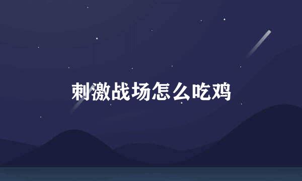刺激战场怎么吃鸡