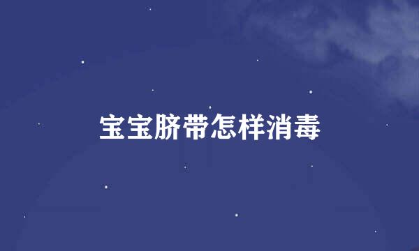 宝宝脐带怎样消毒