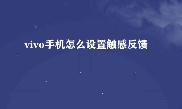 vivo手机怎么设置触感反馈