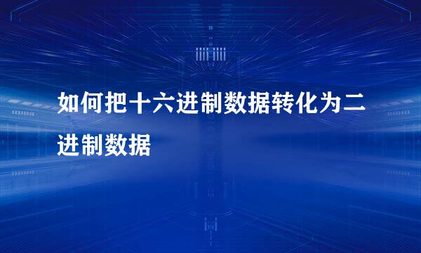 如何把十六进制数据转化为二进制数据