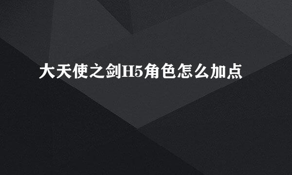 大天使之剑H5角色怎么加点