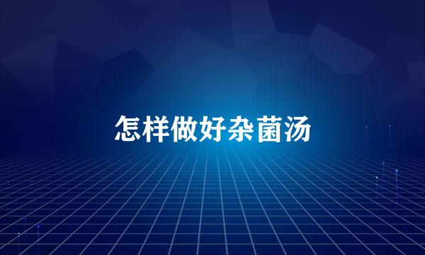 怎样做好杂菌汤