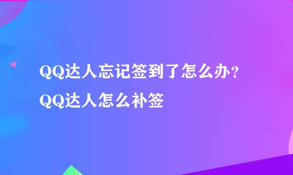QQ达人忘记签到了怎么办？QQ达人怎么补签