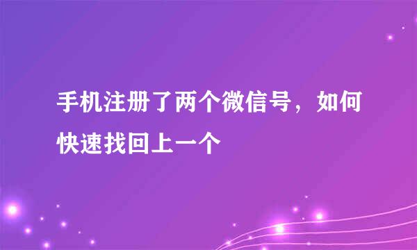 手机注册了两个微信号，如何快速找回上一个