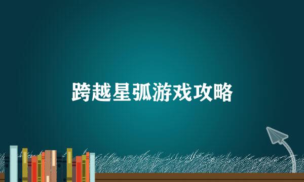 跨越星弧游戏攻略
