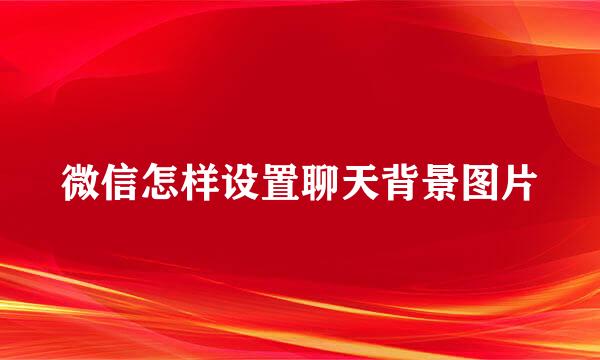 微信怎样设置聊天背景图片