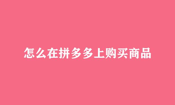 怎么在拼多多上购买商品