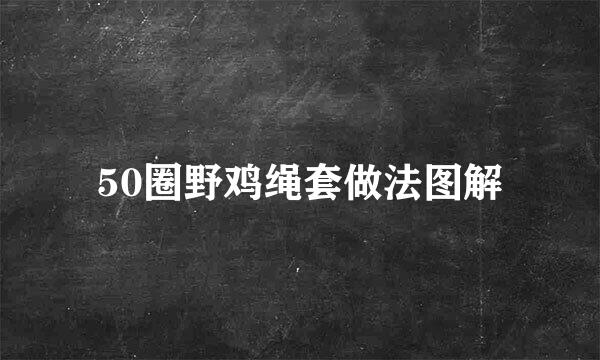 50圈野鸡绳套做法图解