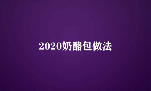 2020奶酪包做法