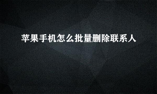 苹果手机怎么批量删除联系人