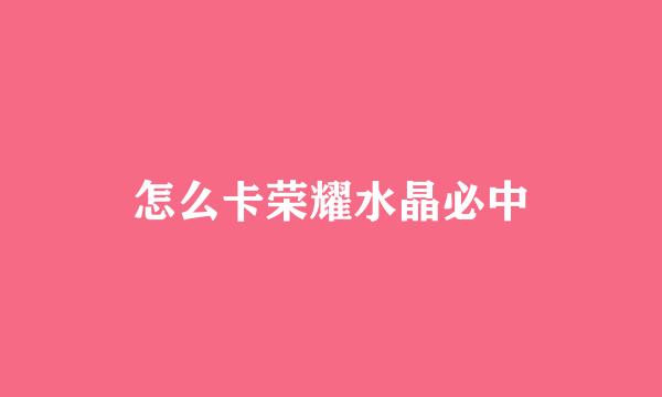 怎么卡荣耀水晶必中