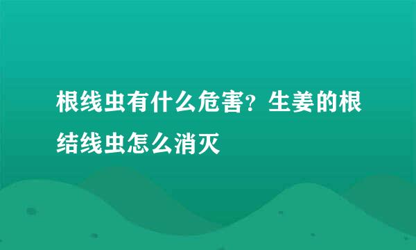 根线虫有什么危害？生姜的根结线虫怎么消灭