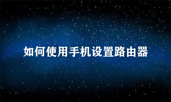 如何使用手机设置路由器