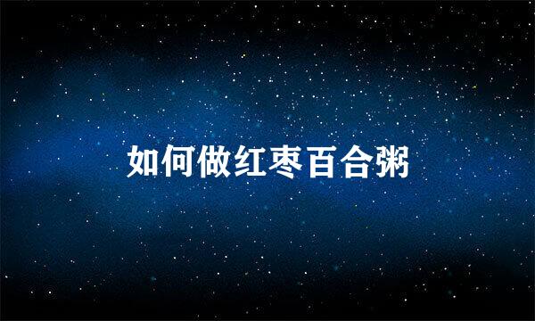 如何做红枣百合粥