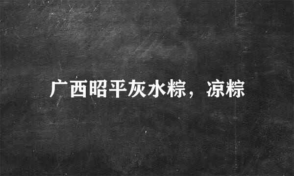 广西昭平灰水粽，凉粽