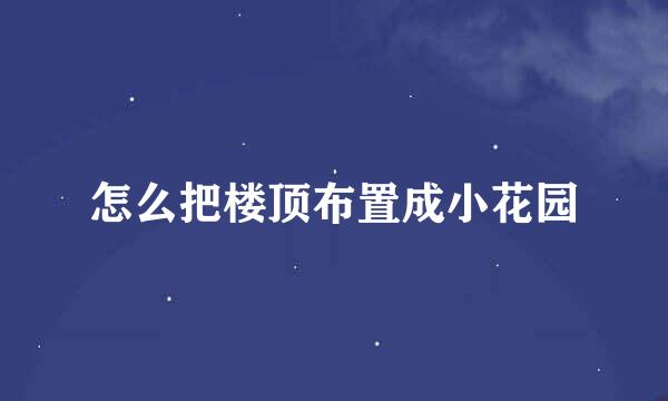 怎么把楼顶布置成小花园