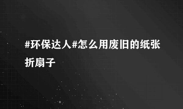 #环保达人#怎么用废旧的纸张折扇子