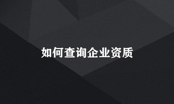 如何查询企业资质