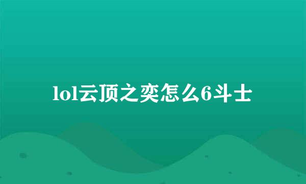 lol云顶之奕怎么6斗士