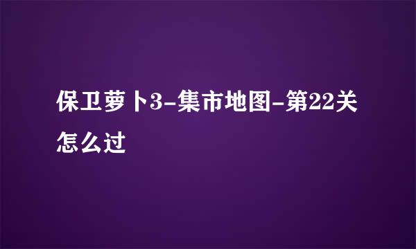 保卫萝卜3-集市地图-第22关怎么过