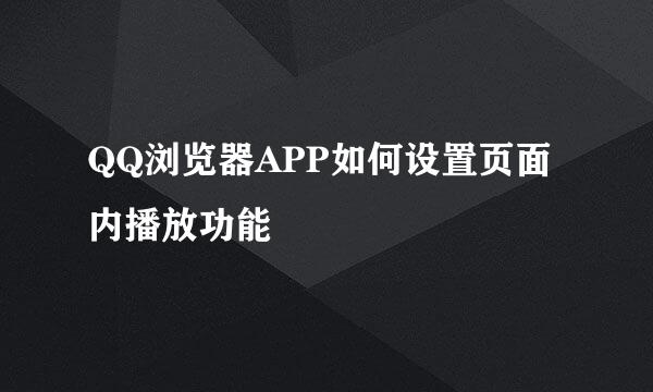 QQ浏览器APP如何设置页面内播放功能
