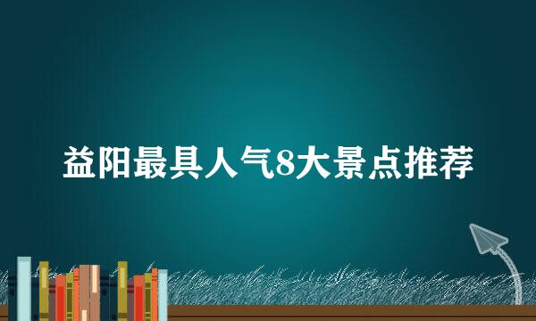 益阳最具人气8大景点推荐