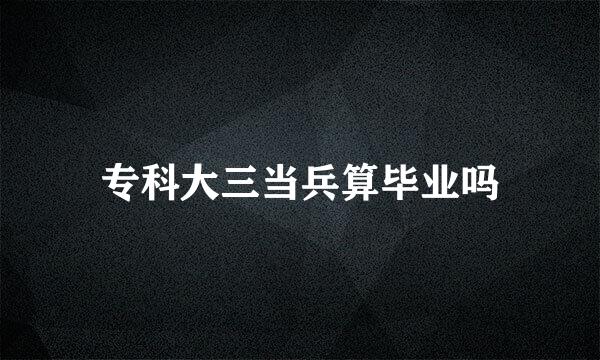 专科大三当兵算毕业吗