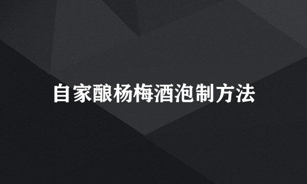 自家酿杨梅酒泡制方法