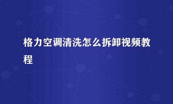 格力空调清洗怎么拆卸视频教程