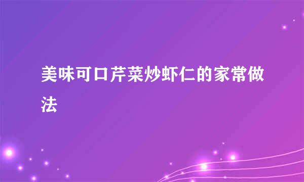 美味可口芹菜炒虾仁的家常做法