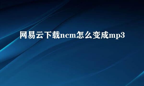 网易云下载ncm怎么变成mp3
