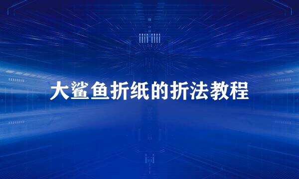 大鲨鱼折纸的折法教程