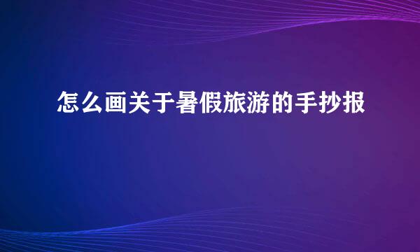 怎么画关于暑假旅游的手抄报