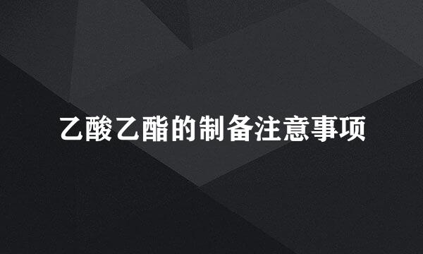 乙酸乙酯的制备注意事项