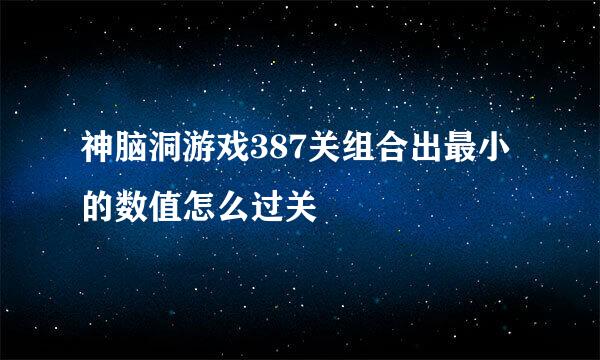 神脑洞游戏387关组合出最小的数值怎么过关