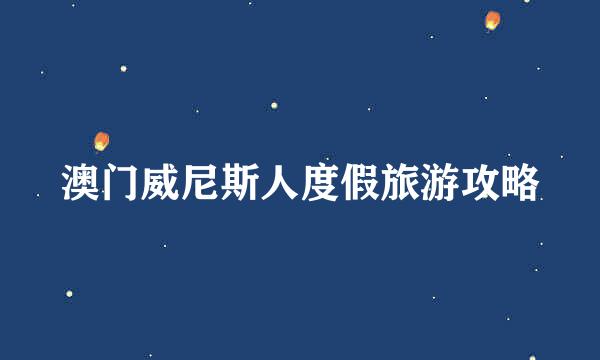 澳门威尼斯人度假旅游攻略