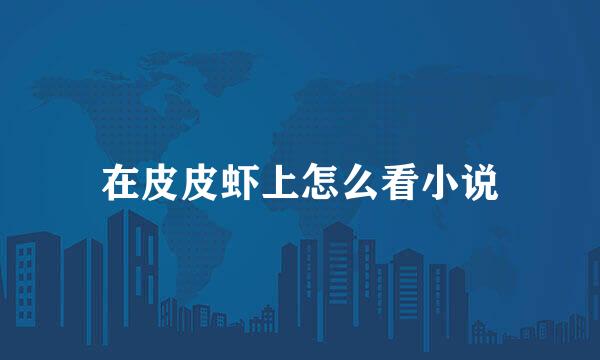 在皮皮虾上怎么看小说