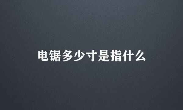 电锯多少寸是指什么
