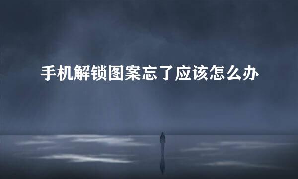 手机解锁图案忘了应该怎么办